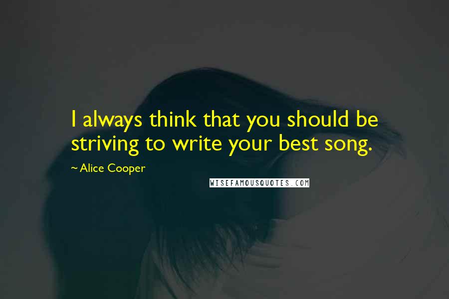 Alice Cooper Quotes: I always think that you should be striving to write your best song.