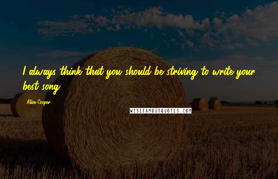 Alice Cooper Quotes: I always think that you should be striving to write your best song.