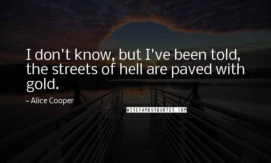 Alice Cooper Quotes: I don't know, but I've been told, the streets of hell are paved with gold.