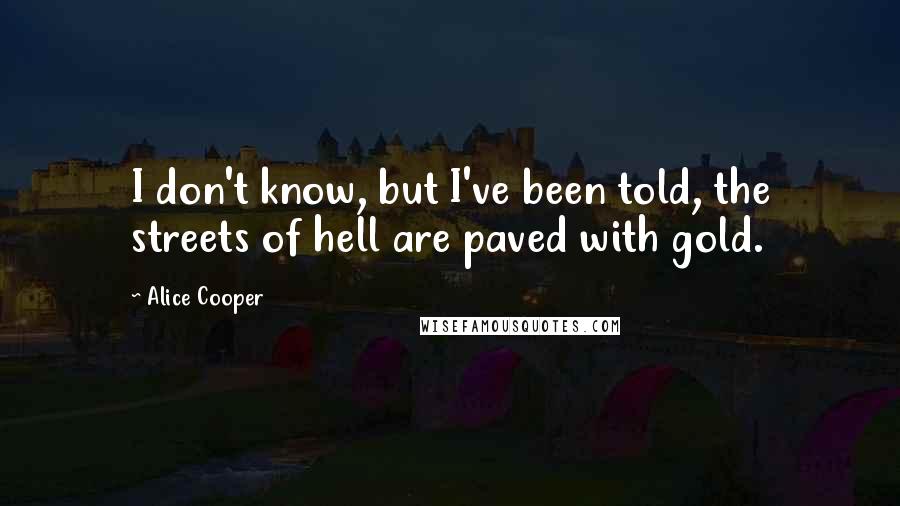 Alice Cooper Quotes: I don't know, but I've been told, the streets of hell are paved with gold.