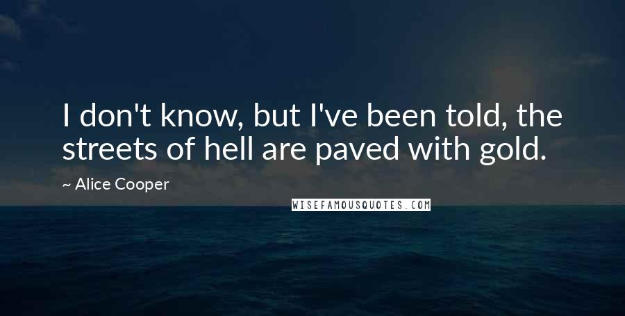 Alice Cooper Quotes: I don't know, but I've been told, the streets of hell are paved with gold.