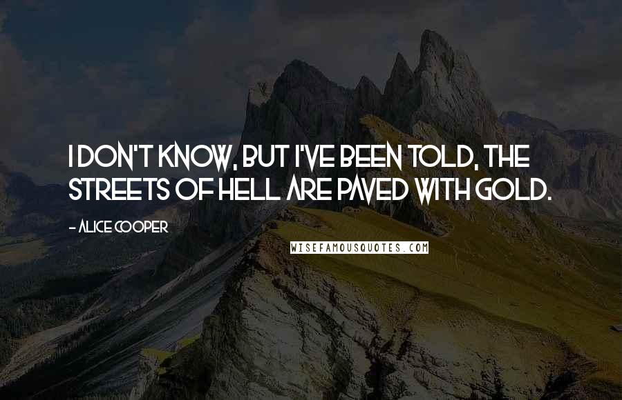 Alice Cooper Quotes: I don't know, but I've been told, the streets of hell are paved with gold.