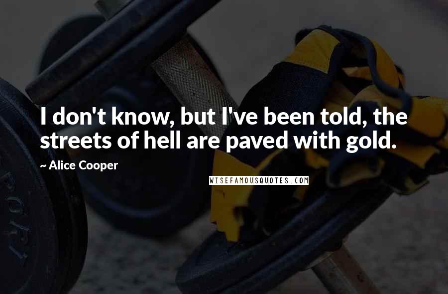 Alice Cooper Quotes: I don't know, but I've been told, the streets of hell are paved with gold.