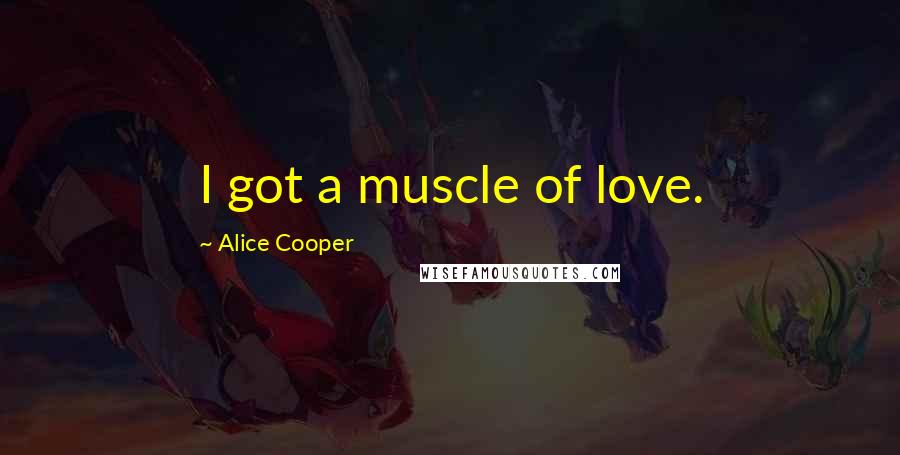 Alice Cooper Quotes: I got a muscle of love.