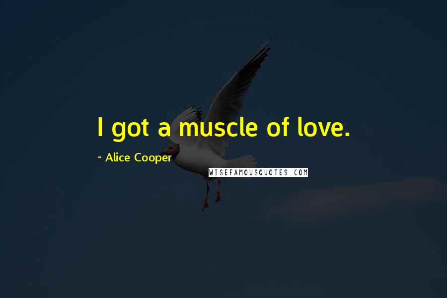 Alice Cooper Quotes: I got a muscle of love.