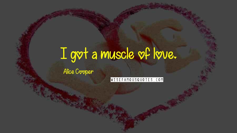 Alice Cooper Quotes: I got a muscle of love.