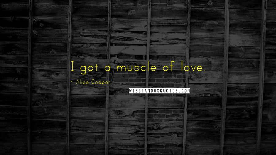 Alice Cooper Quotes: I got a muscle of love.