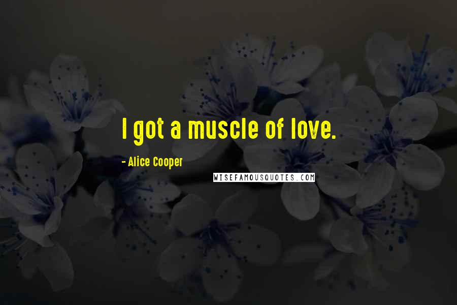 Alice Cooper Quotes: I got a muscle of love.