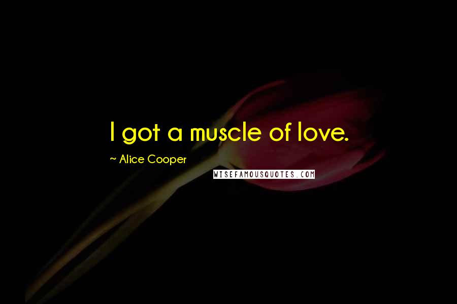 Alice Cooper Quotes: I got a muscle of love.