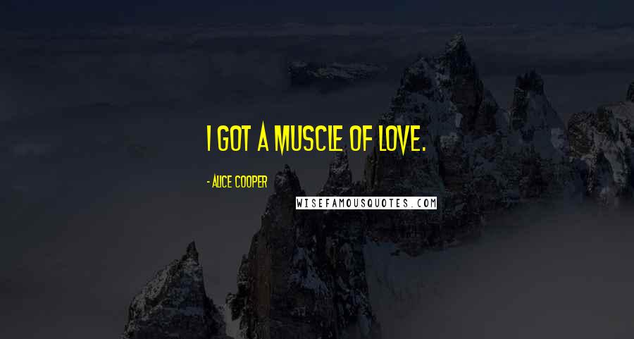 Alice Cooper Quotes: I got a muscle of love.