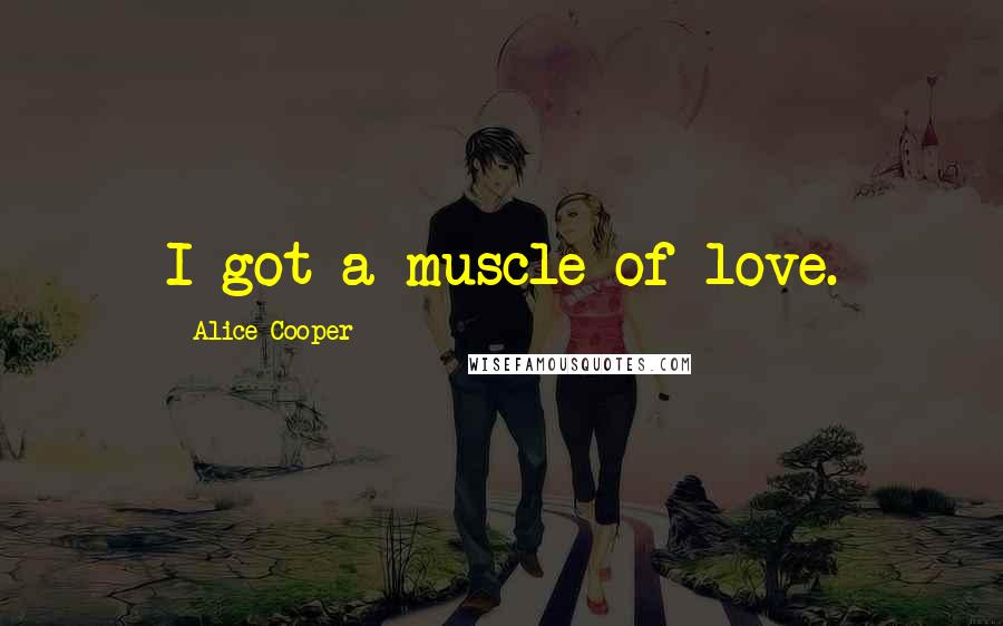 Alice Cooper Quotes: I got a muscle of love.