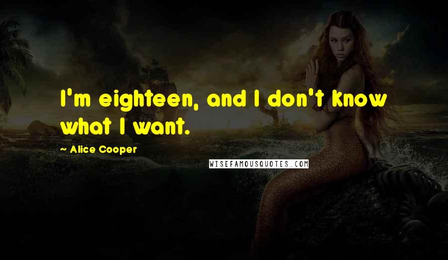 Alice Cooper Quotes: I'm eighteen, and I don't know what I want.