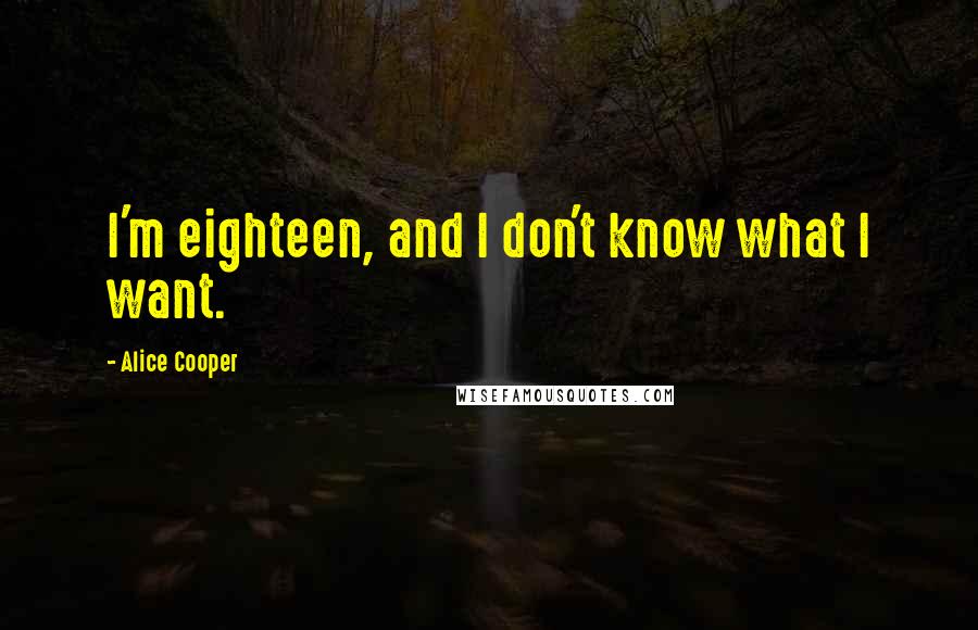 Alice Cooper Quotes: I'm eighteen, and I don't know what I want.