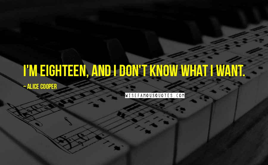 Alice Cooper Quotes: I'm eighteen, and I don't know what I want.