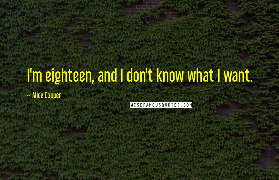Alice Cooper Quotes: I'm eighteen, and I don't know what I want.