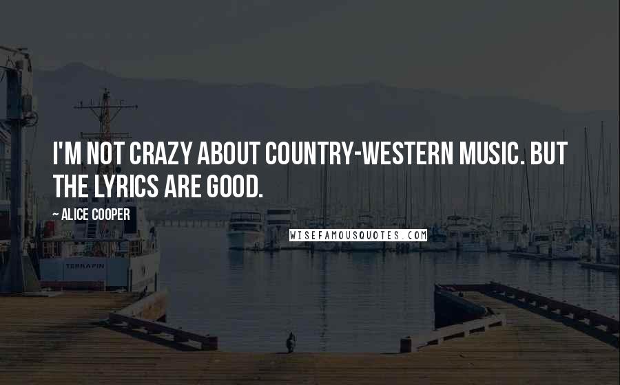 Alice Cooper Quotes: I'm not crazy about country-western music. But the lyrics are good.