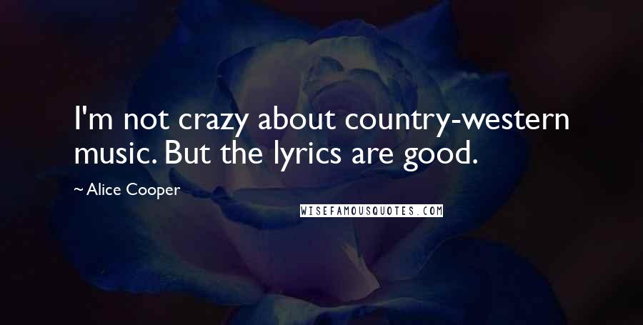 Alice Cooper Quotes: I'm not crazy about country-western music. But the lyrics are good.