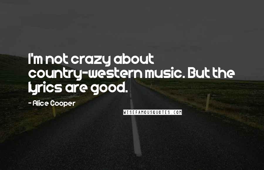 Alice Cooper Quotes: I'm not crazy about country-western music. But the lyrics are good.