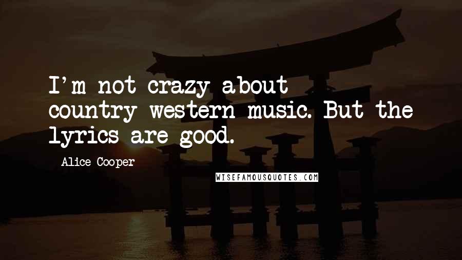 Alice Cooper Quotes: I'm not crazy about country-western music. But the lyrics are good.