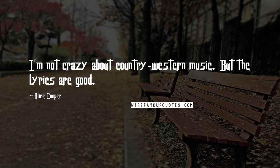 Alice Cooper Quotes: I'm not crazy about country-western music. But the lyrics are good.