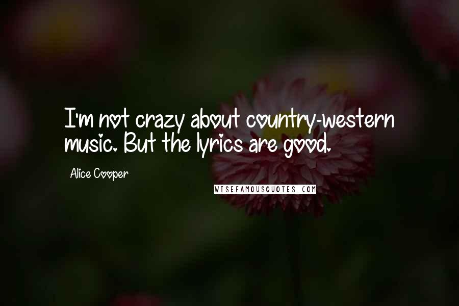 Alice Cooper Quotes: I'm not crazy about country-western music. But the lyrics are good.
