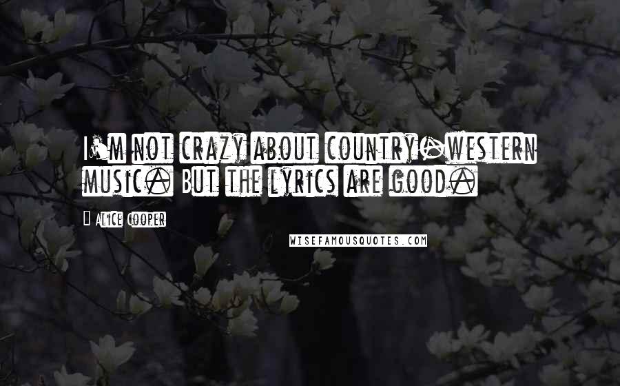 Alice Cooper Quotes: I'm not crazy about country-western music. But the lyrics are good.