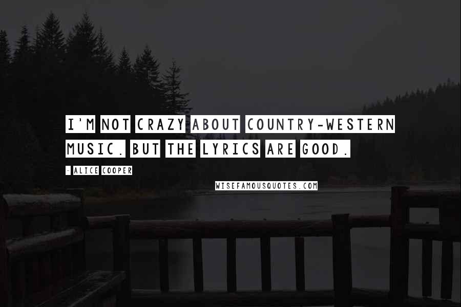 Alice Cooper Quotes: I'm not crazy about country-western music. But the lyrics are good.