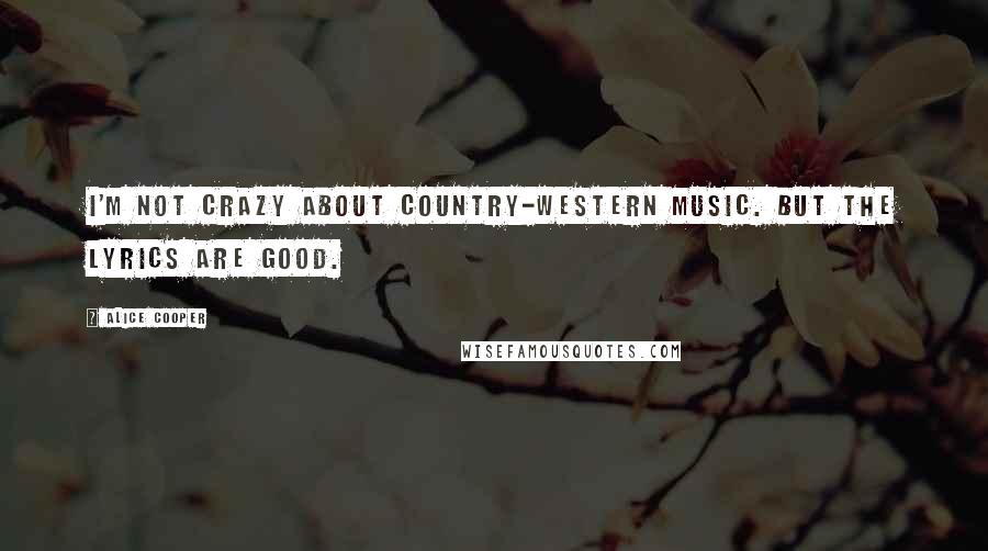 Alice Cooper Quotes: I'm not crazy about country-western music. But the lyrics are good.