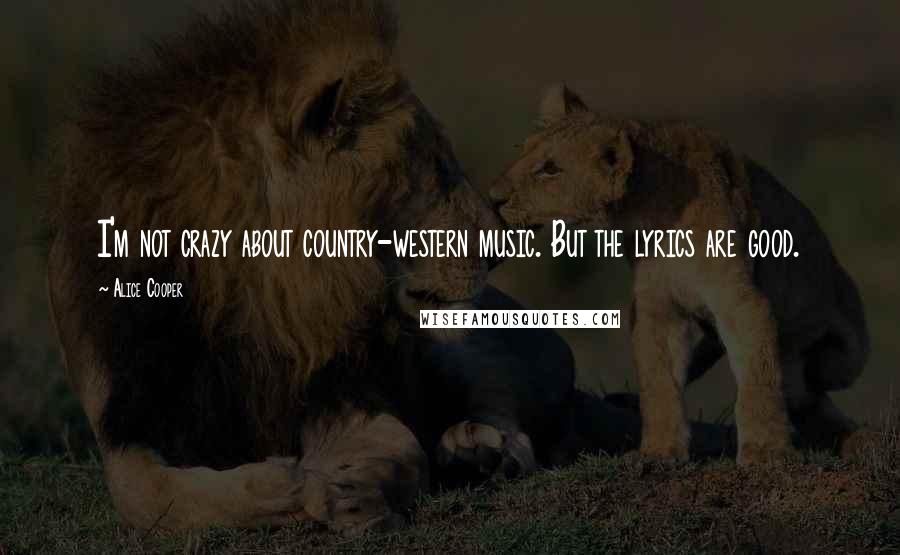 Alice Cooper Quotes: I'm not crazy about country-western music. But the lyrics are good.
