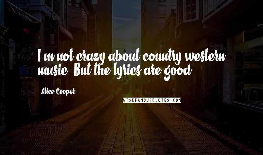 Alice Cooper Quotes: I'm not crazy about country-western music. But the lyrics are good.