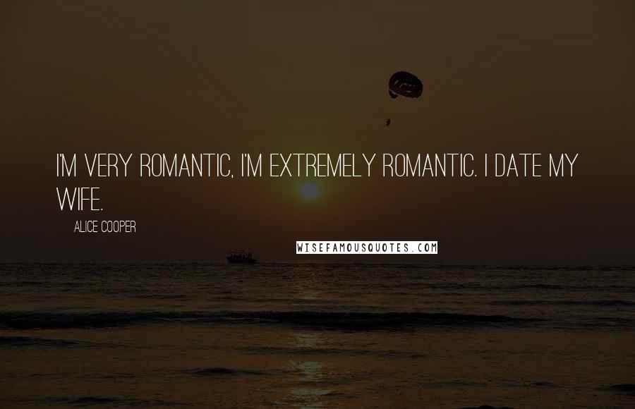 Alice Cooper Quotes: I'm very romantic, I'm extremely romantic. I date my wife.
