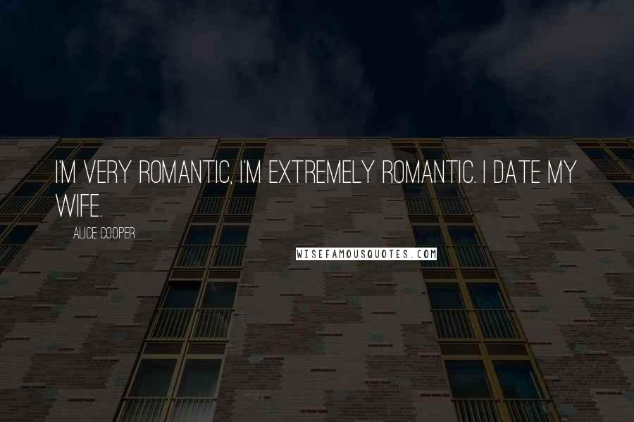 Alice Cooper Quotes: I'm very romantic, I'm extremely romantic. I date my wife.