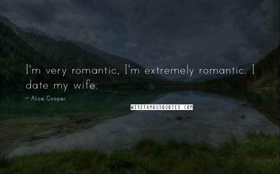 Alice Cooper Quotes: I'm very romantic, I'm extremely romantic. I date my wife.