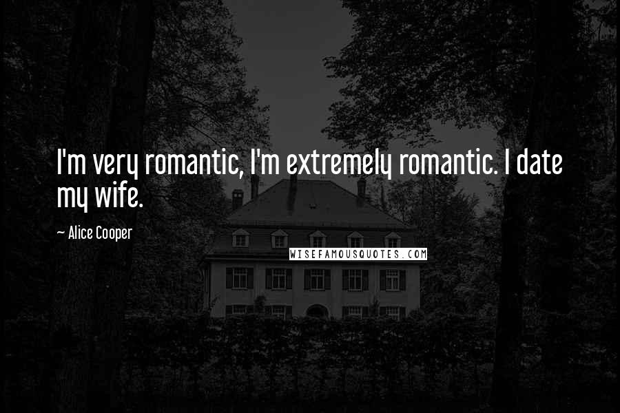 Alice Cooper Quotes: I'm very romantic, I'm extremely romantic. I date my wife.
