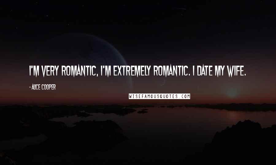 Alice Cooper Quotes: I'm very romantic, I'm extremely romantic. I date my wife.