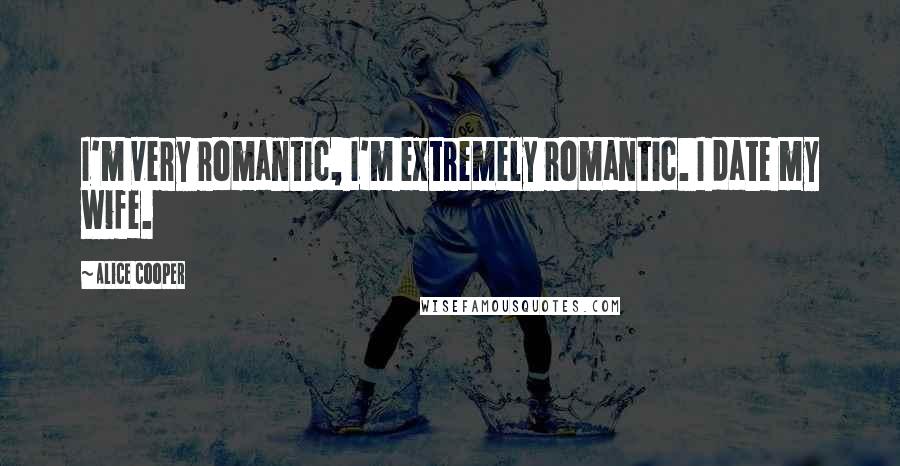 Alice Cooper Quotes: I'm very romantic, I'm extremely romantic. I date my wife.