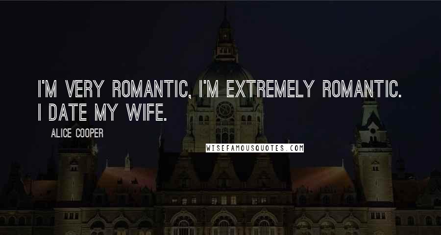 Alice Cooper Quotes: I'm very romantic, I'm extremely romantic. I date my wife.