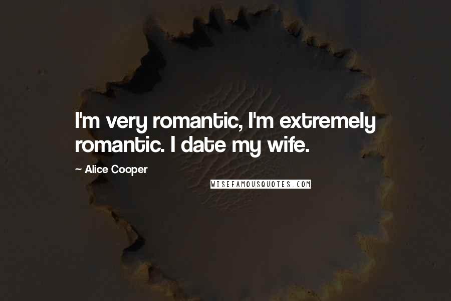 Alice Cooper Quotes: I'm very romantic, I'm extremely romantic. I date my wife.