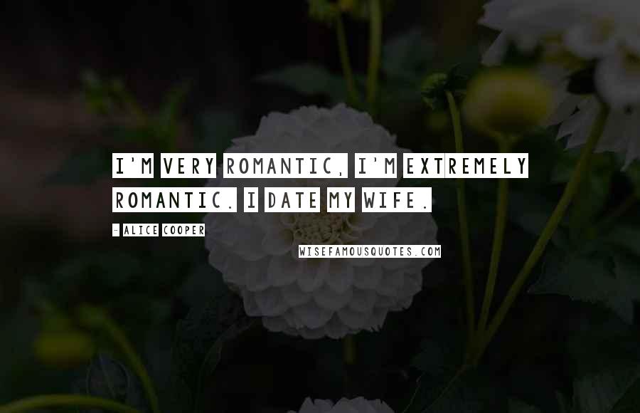 Alice Cooper Quotes: I'm very romantic, I'm extremely romantic. I date my wife.