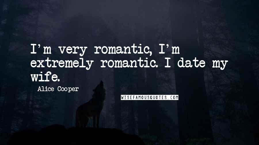 Alice Cooper Quotes: I'm very romantic, I'm extremely romantic. I date my wife.