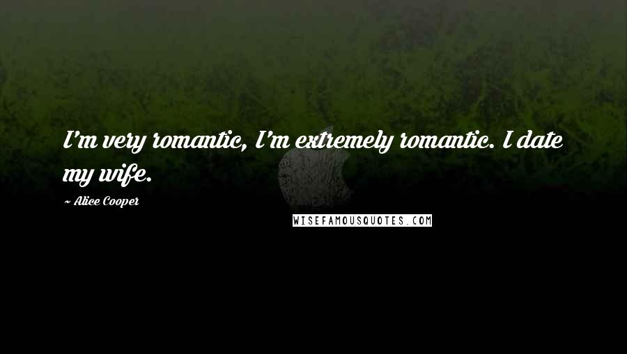 Alice Cooper Quotes: I'm very romantic, I'm extremely romantic. I date my wife.