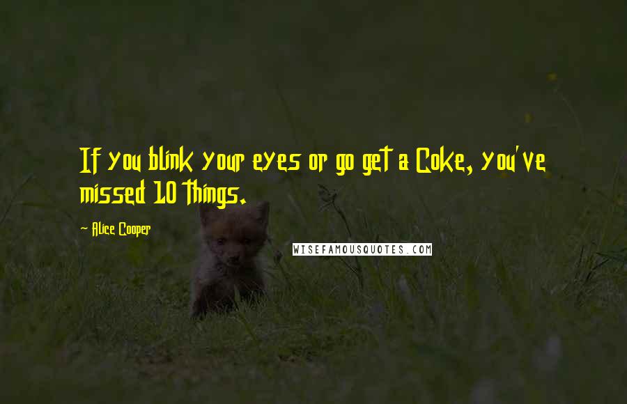 Alice Cooper Quotes: If you blink your eyes or go get a Coke, you've missed 10 things.