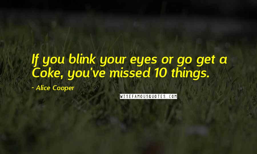 Alice Cooper Quotes: If you blink your eyes or go get a Coke, you've missed 10 things.