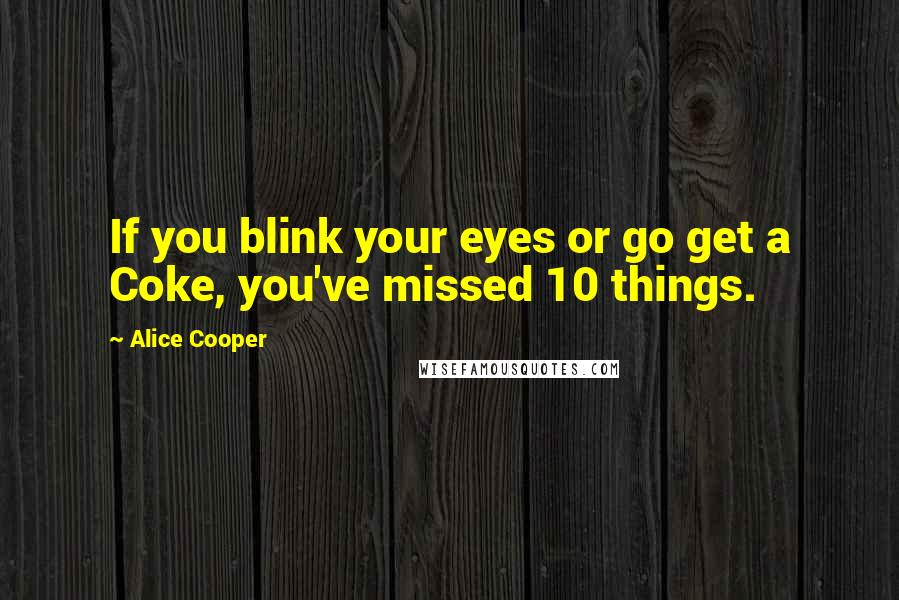 Alice Cooper Quotes: If you blink your eyes or go get a Coke, you've missed 10 things.