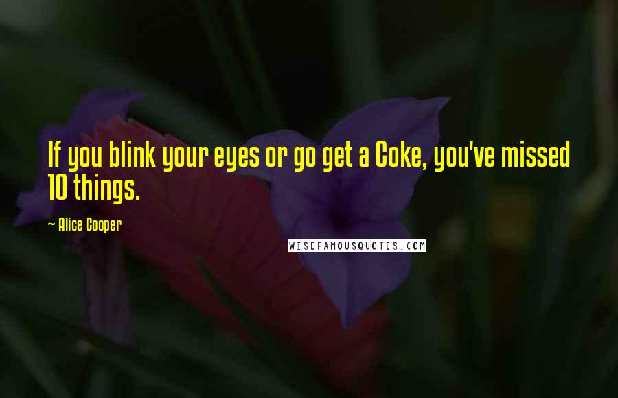 Alice Cooper Quotes: If you blink your eyes or go get a Coke, you've missed 10 things.