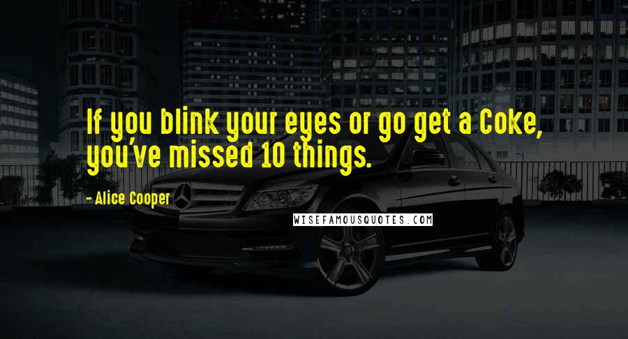 Alice Cooper Quotes: If you blink your eyes or go get a Coke, you've missed 10 things.