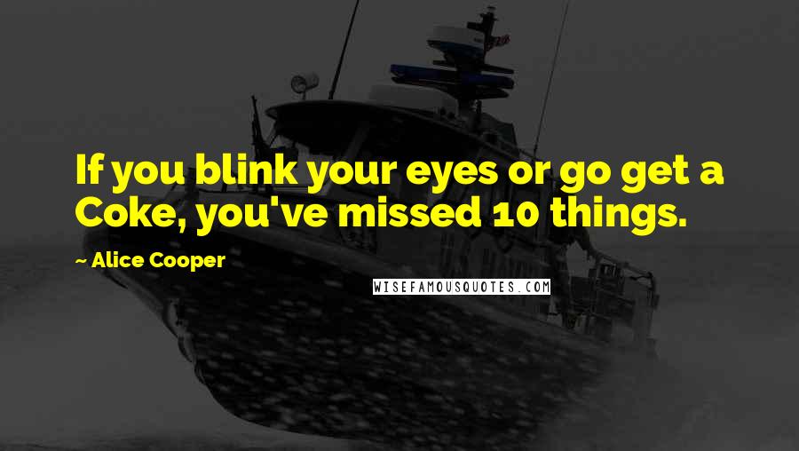 Alice Cooper Quotes: If you blink your eyes or go get a Coke, you've missed 10 things.