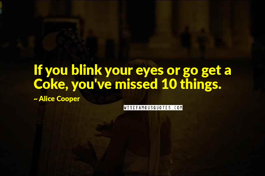 Alice Cooper Quotes: If you blink your eyes or go get a Coke, you've missed 10 things.