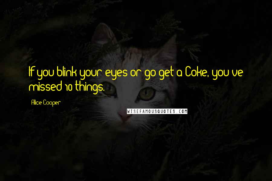 Alice Cooper Quotes: If you blink your eyes or go get a Coke, you've missed 10 things.