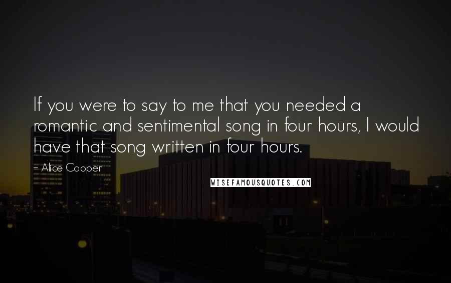 Alice Cooper Quotes: If you were to say to me that you needed a romantic and sentimental song in four hours, I would have that song written in four hours.